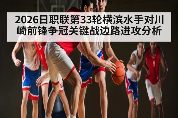 2026日职联第33轮横滨水手对川崎前锋争冠关键战边路进攻分析